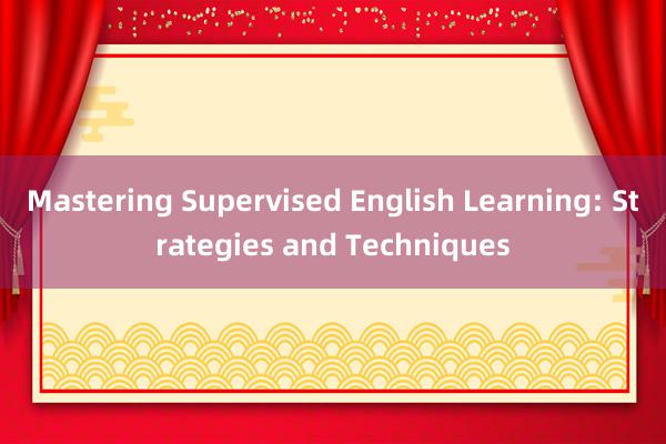 Mastering Supervised English Learning: Strategies and Techniques