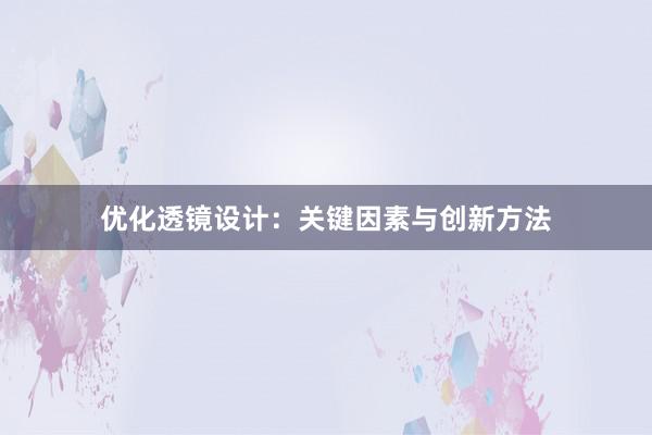 优化透镜设计：关键因素与创新方法