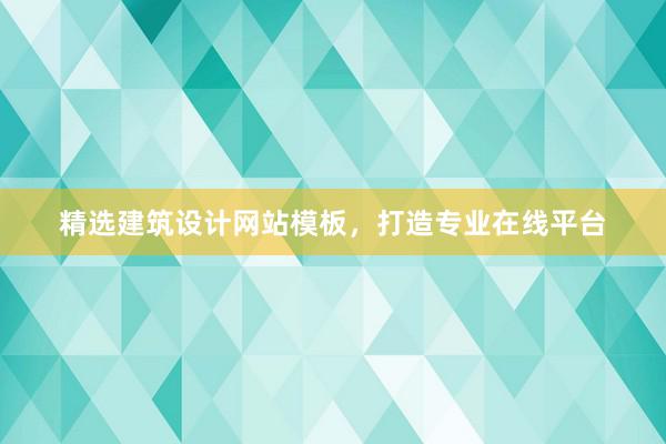 精选建筑设计网站模板，打造专业在线平台